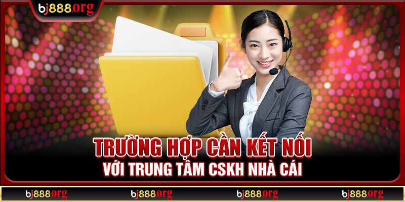 Trường hợp cần kết nối với trung tâm CSKH nhà cái 